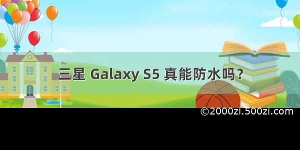 三星 Galaxy S5 真能防水吗？