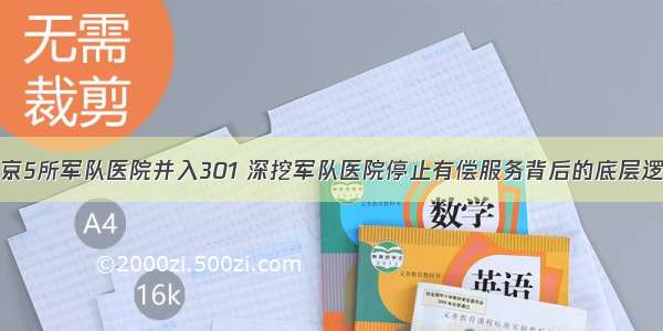 北京5所军队医院并入301 深挖军队医院停止有偿服务背后的底层逻辑