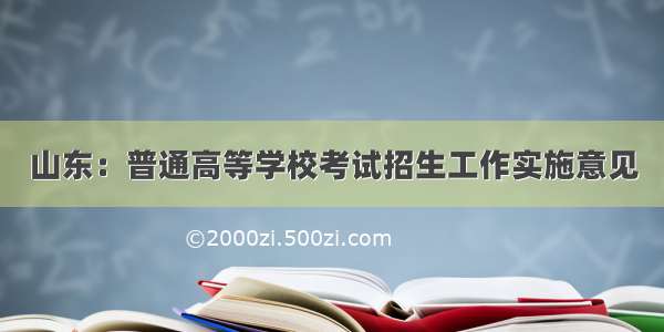 山东：普通高等学校考试招生工作实施意见