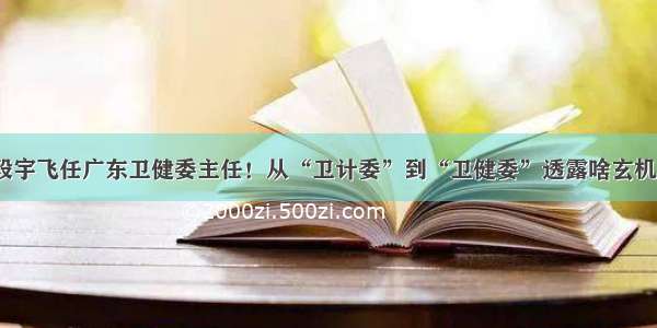 段宇飞任广东卫健委主任！从“卫计委”到“卫健委”透露啥玄机？