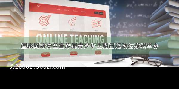 国家网络安全宣传周青少年主题日活动在郑州举办