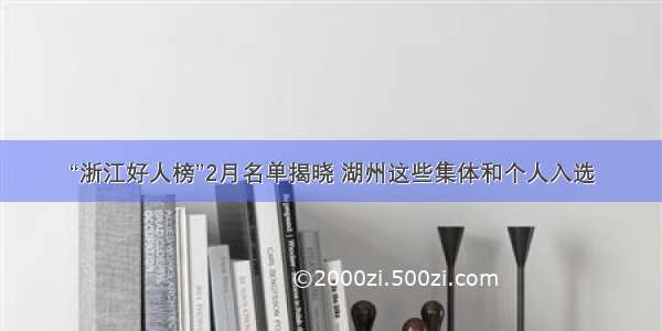 “浙江好人榜”2月名单揭晓 湖州这些集体和个人入选