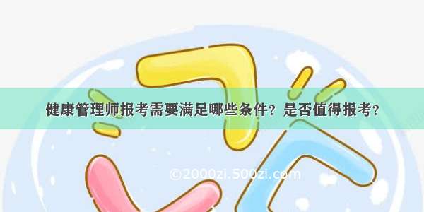 健康管理师报考需要满足哪些条件？是否值得报考？