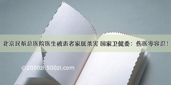 北京民航总医院医生被患者家属杀害 国家卫健委：伤医零容忍！