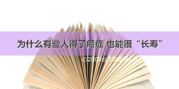 为什么有些人得了癌症 也能很“长寿”