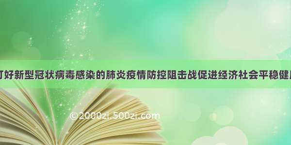 河北省关于打好新型冠状病毒感染的肺炎疫情防控阻击战促进经济社会平稳健康发展的若干