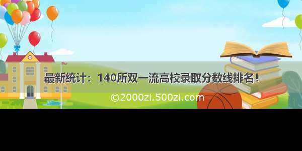 最新统计：140所双一流高校录取分数线排名！