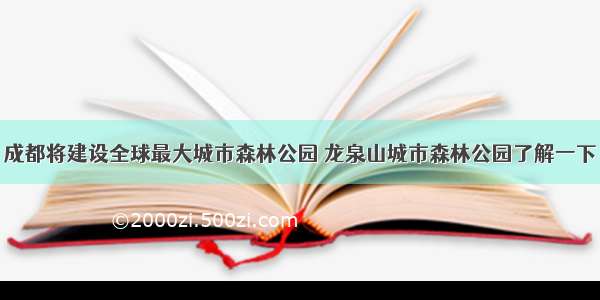 成都将建设全球最大城市森林公园 龙泉山城市森林公园了解一下