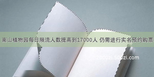 南山植物园每日限流人数提高到17000人 仍需进行实名预约购票