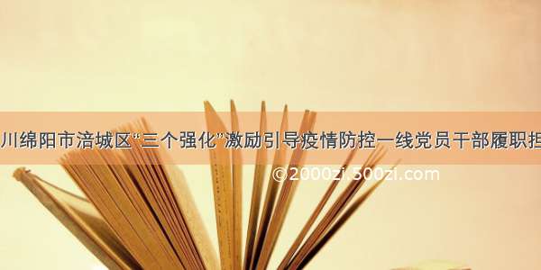 四川绵阳市涪城区“三个强化”激励引导疫情防控一线党员干部履职担当