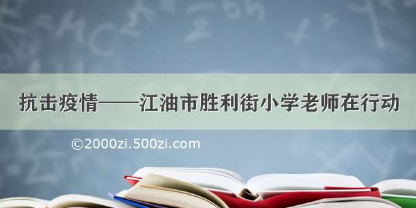 抗击疫情——江油市胜利街小学老师在行动