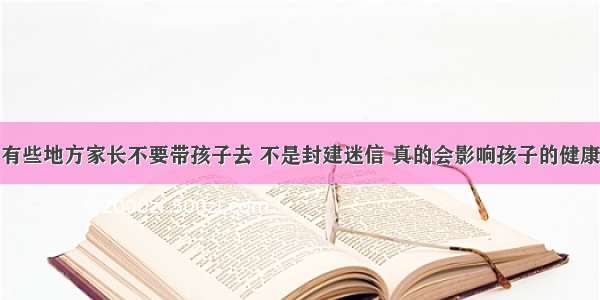 有些地方家长不要带孩子去 不是封建迷信 真的会影响孩子的健康