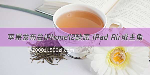 苹果发布会iPhone12缺席 iPad Air成主角