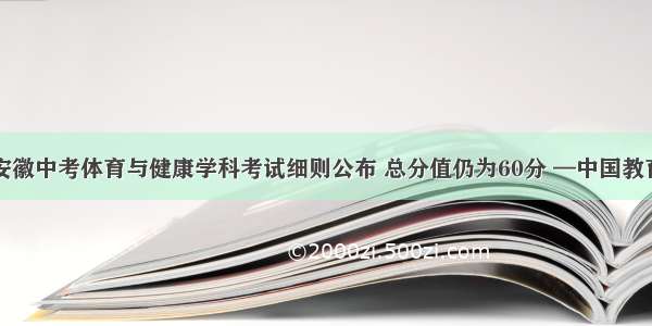 安徽中考体育与健康学科考试细则公布 总分值仍为60分 —中国教育