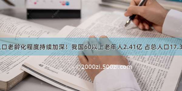 人口老龄化程度持续加深！我国60以上老年人2.41亿 占总人口17.3%