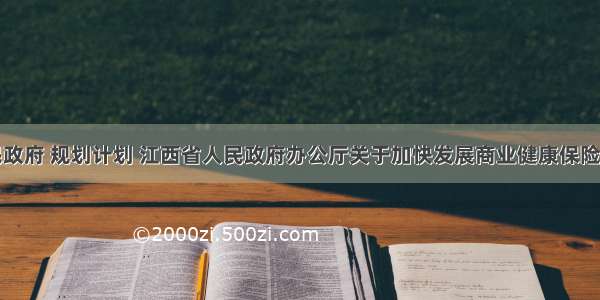 江西省人民政府 规划计划 江西省人民政府办公厅关于加快发展商业健康保险的实施意见