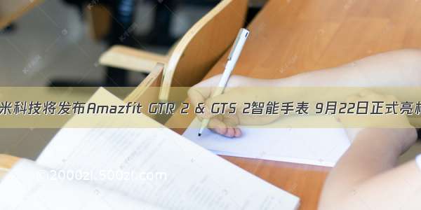华米科技将发布Amazfit GTR 2 & GTS 2智能手表 9月22日正式亮相