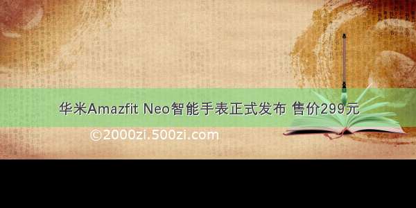 华米Amazfit Neo智能手表正式发布 售价299元