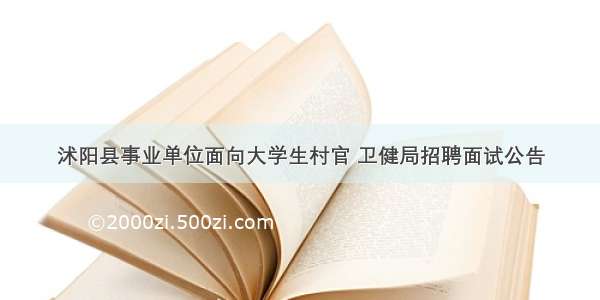 沭阳县事业单位面向大学生村官 卫健局招聘面试公告