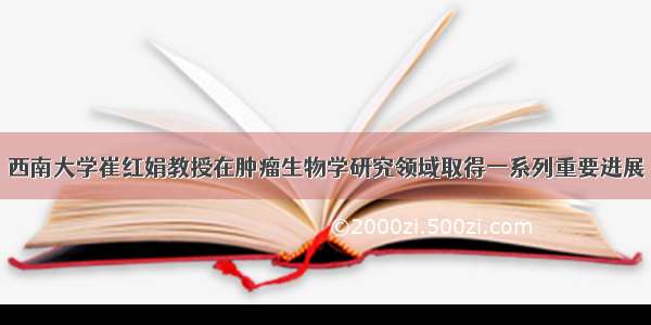 西南大学崔红娟教授在肿瘤生物学研究领域取得一系列重要进展