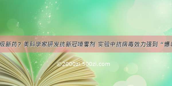 超级新药？美科学家研发抗新冠喷雾剂 实验中抗病毒效力强到“爆表”