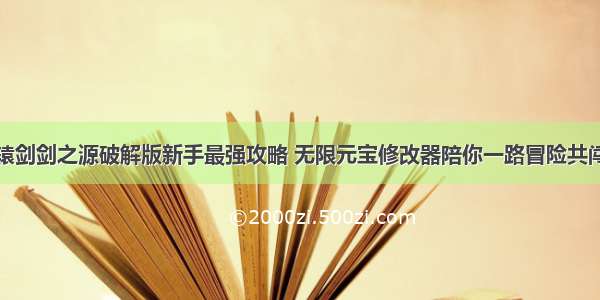 轩辕剑剑之源破解版新手最强攻略 无限元宝修改器陪你一路冒险共闯关