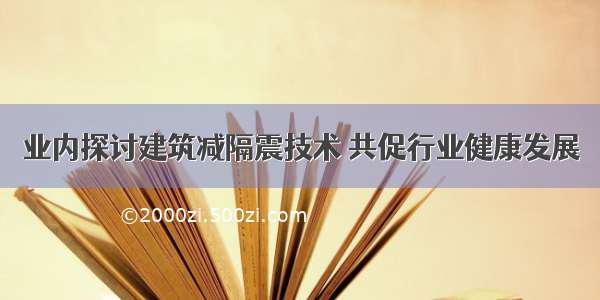 业内探讨建筑减隔震技术 共促行业健康发展