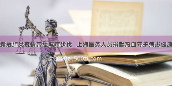 新冠肺炎疫情带缓城市步伐   上海医务人员捐献热血守护病患健康