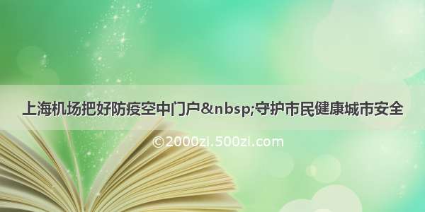 上海机场把好防疫空中门户 守护市民健康城市安全