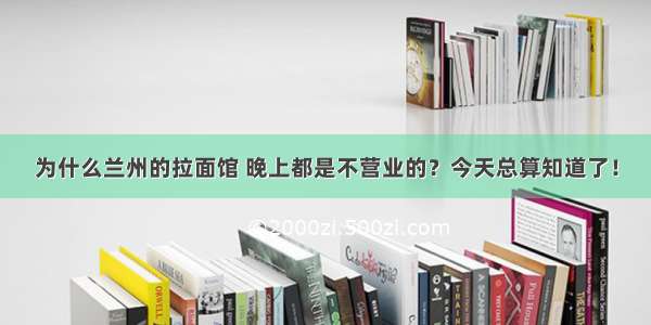 为什么兰州的拉面馆 晚上都是不营业的？今天总算知道了！