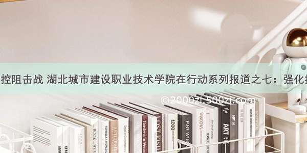 打赢疫情防控阻击战 湖北城市建设职业技术学院在行动系列报道之七：强化措施再倡议 