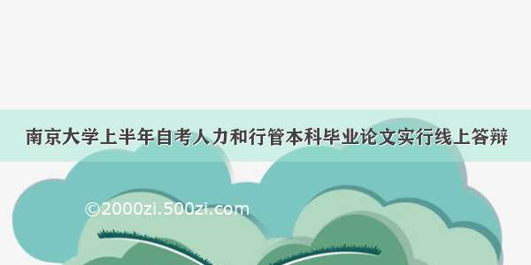 南京大学上半年自考人力和行管本科毕业论文实行线上答辩