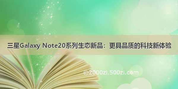 三星Galaxy Note20系列生态新品：更具品质的科技新体验