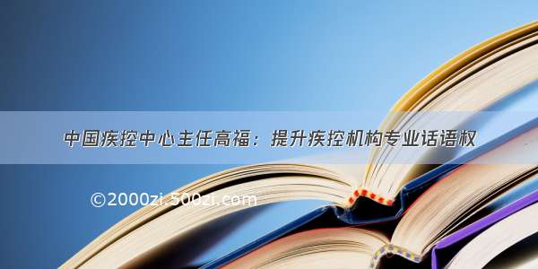 中国疾控中心主任高福：提升疾控机构专业话语权
