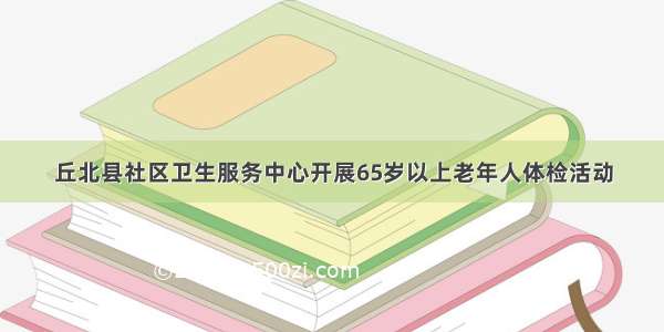 丘北县社区卫生服务中心开展65岁以上老年人体检活动