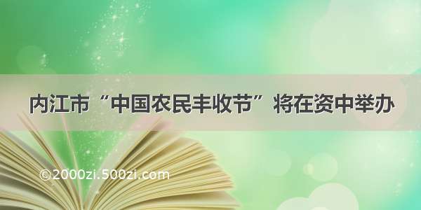 内江市“中国农民丰收节”将在资中举办