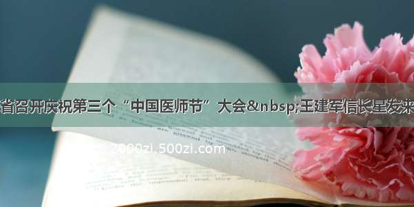 青海省召开庆祝第三个“中国医师节”大会 王建军信长星发来贺信