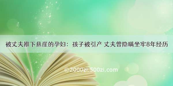 被丈夫推下悬崖的孕妇：孩子被引产 丈夫曾隐瞒坐牢8年经历