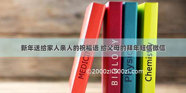 新年送给家人亲人的祝福语 给父母的拜年短信微信