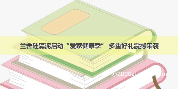 兰舍硅藻泥启动“爱家健康季” 多重好礼震撼来袭