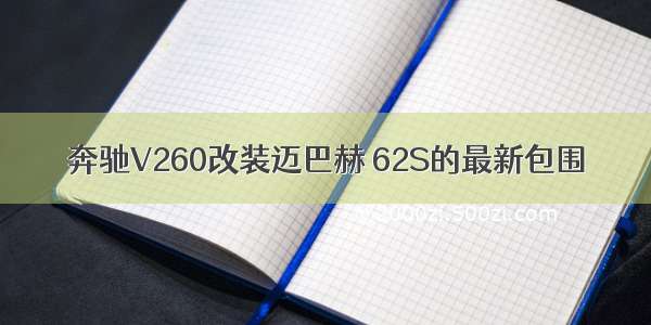 奔驰V260改装迈巴赫 62S的最新包围