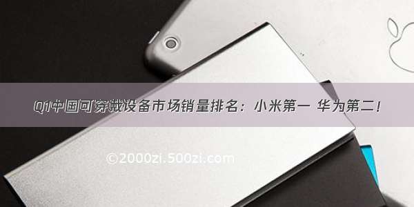 Q1中国可穿戴设备市场销量排名：小米第一 华为第二！