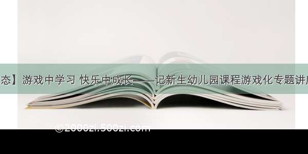 【园所动态】游戏中学习 快乐中成长——记新生幼儿园课程游戏化专题讲座活动报道