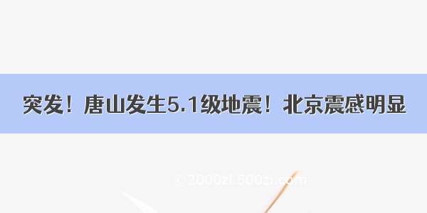 突发！唐山发生5.1级地震！北京震感明显