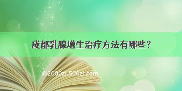 成都乳腺增生治疗方法有哪些？