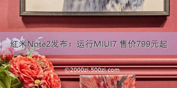 红米Note2发布：运行MIUI7 售价799元起