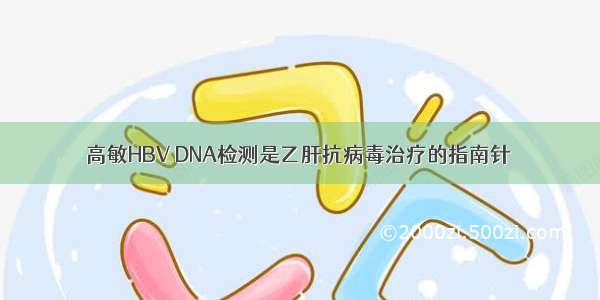 高敏HBV DNA检测是乙肝抗病毒治疗的指南针