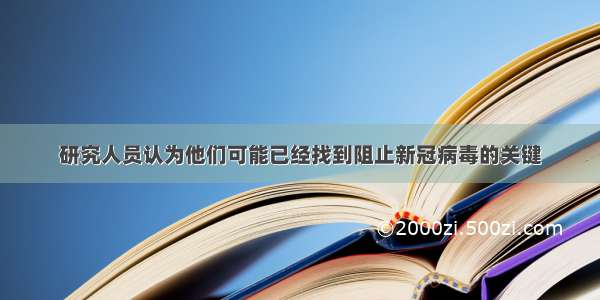 研究人员认为他们可能已经找到阻止新冠病毒的关键