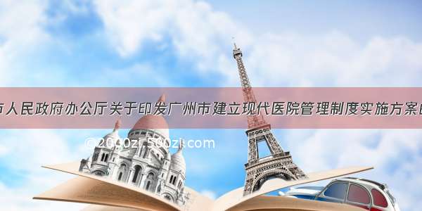 广州市人民政府办公厅关于印发广州市建立现代医院管理制度实施方案的通知