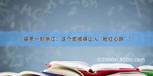 睿思一刻浙江：这个奖颁得让人“脸红心跳”！